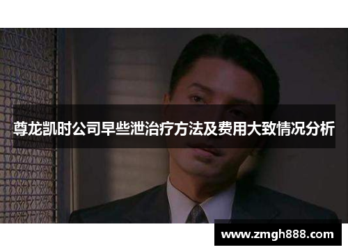 尊龙凯时公司早些泄治疗方法及费用大致情况分析