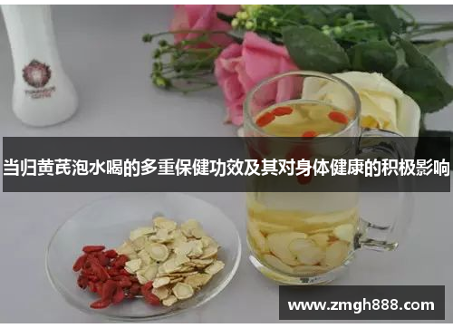 当归黄芪泡水喝的多重保健功效及其对身体健康的积极影响
