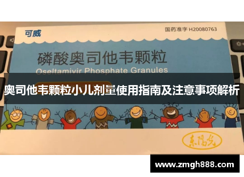 奥司他韦颗粒小儿剂量使用指南及注意事项解析