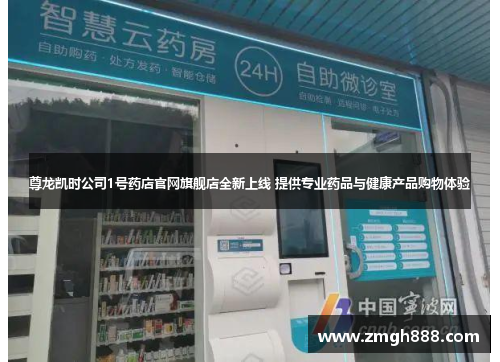 尊龙凯时公司1号药店官网旗舰店全新上线 提供专业药品与健康产品购物体验