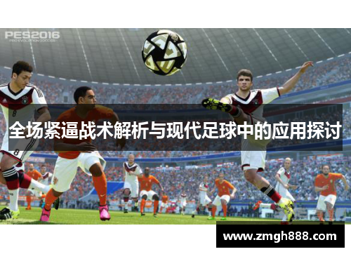 全场紧逼战术解析与现代足球中的应用探讨